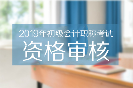 辽宁2019年初级会计报名资格审核时间地点汇总 辽宁2019年初级会计报名资格审核时间地点汇总