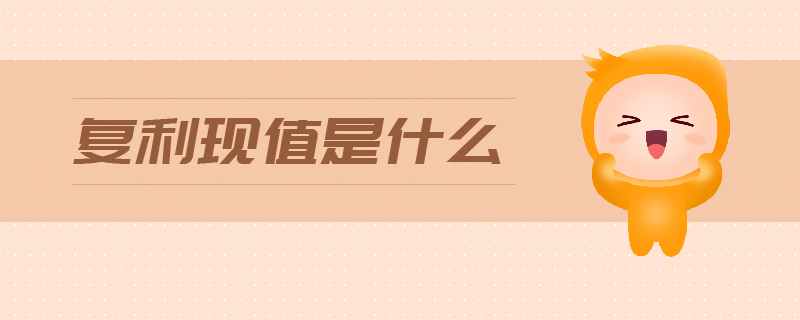 复利现值是什么 复利现值是什么