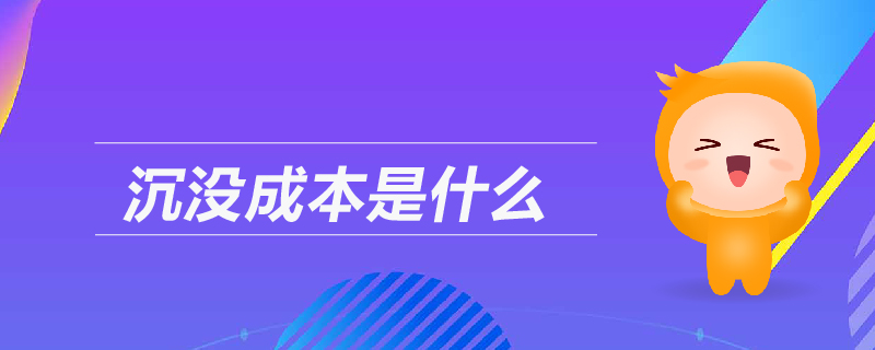 沉没成本是什么 沉没成本是什么