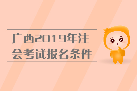 广西2019年注会考试报名条件是什么？报名流程是什么？