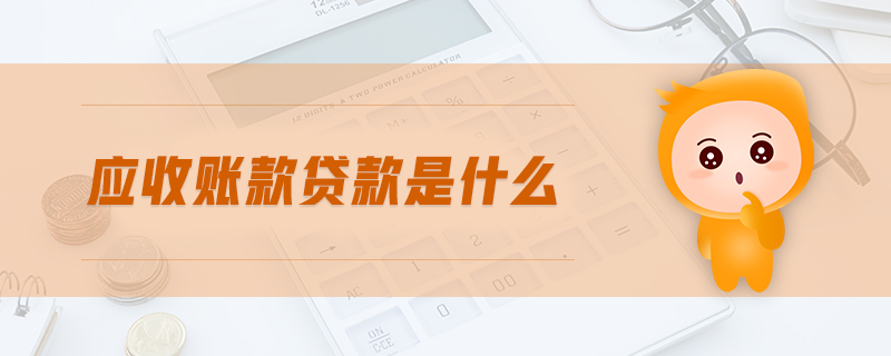应收账款贷款是什么 应收账款贷款是什么