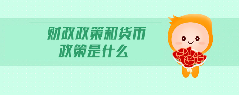 财政政策和货币政策是什么 财政政策和货币政策是什么