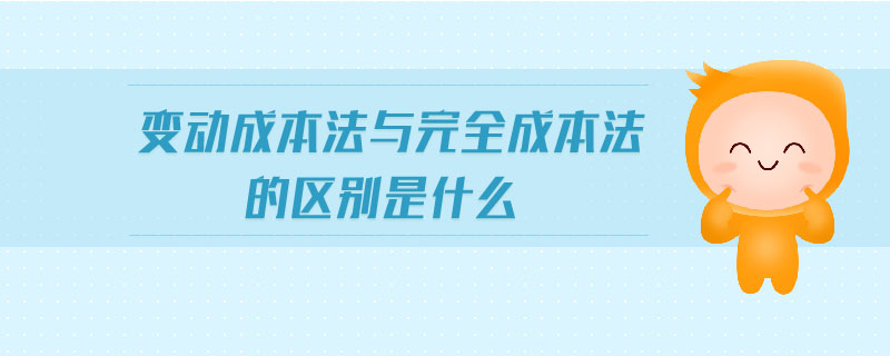 变动成本法与完全成本法的区别是什么 变动成本法与完全成本法的区别是什么