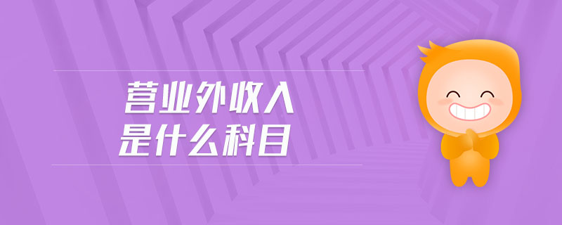营业外收入是什么科目 营业外收入是什么科目