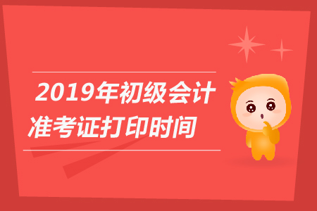 2019年山东初级会计准考证打印时间是什么? 2019年山东初级会计准考证打印时间是什么?