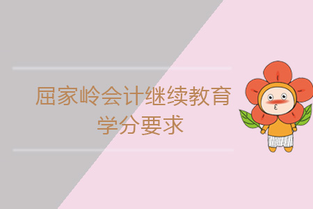 2019年屈家岭会计继续教育学分要求 2019年屈家岭会计继续教育学分要求