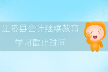 2019年江陵县会计继续教育学习截止时间