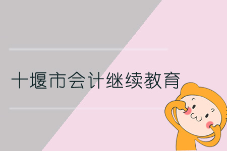 2019年十堰市会计继续教育规则概述 2019年十堰市会计继续教育规则概述