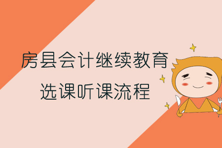 2019年房县会计继续教育选课听课流程 2019年房县会计继续教育选课听课流程