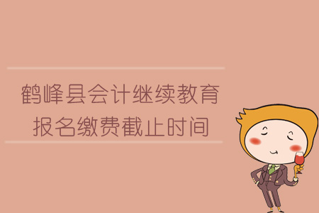 2019年鹤峰县会计继续教育报名缴费截止时间