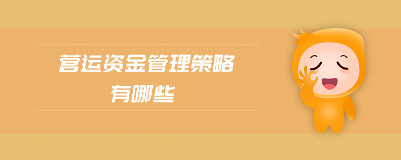 营运资金管理策略有哪些 营运资金管理策略有哪些