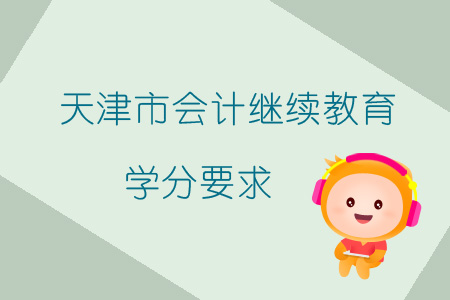 2019年天津市会计继续教育学分要求 2019年天津市会计继续教育学分要求