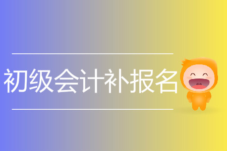 2019年山西省太原市初级会计补报名什么时候进行? 2019年山西省太原市初级会计补报名什么时候进行?