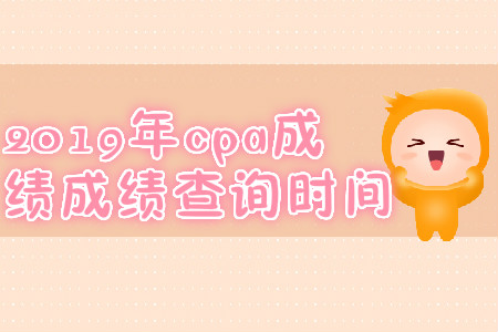 2019年新疆阿拉尔市cpa成绩查询时间？