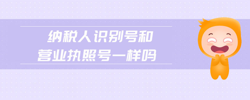 纳税人识别号和营业执照号一样吗