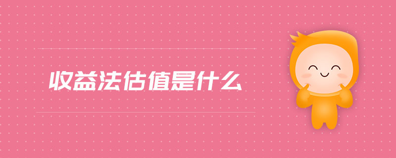 收益法估值是什么 收益法估值是什么