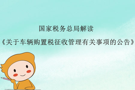 关于《国家税务总局关于车辆购置税征收管理有关事项的公告》的解读