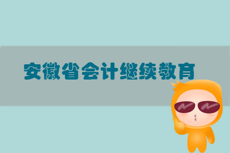 2019年安徽省会计继续教育规则概述 2019年安徽省会计继续教育规则概述