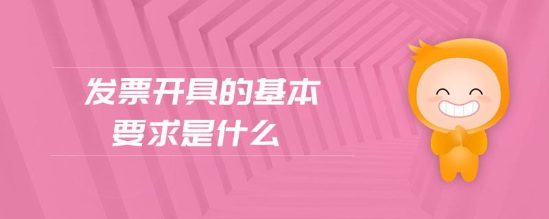 发票开具的基本要求是什么 发票开具的基本要求是什么