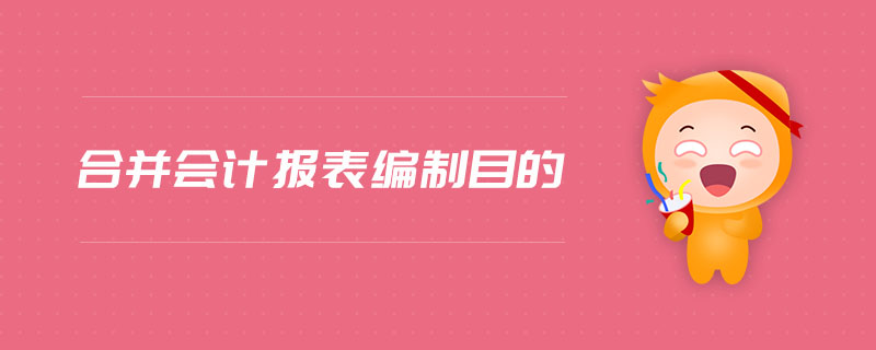 合并会计报表编制目的 合并会计报表编制目的