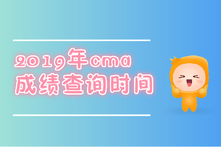 2019年四川省cma中文考试成绩查询时间是哪天? 2019年四川省cma中文考试成绩查询时间是哪天?