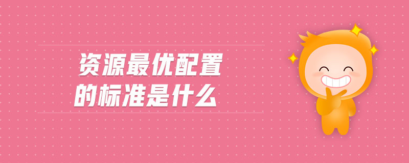 资源最优配置的标准是什么 资源最优配置的标准是什么