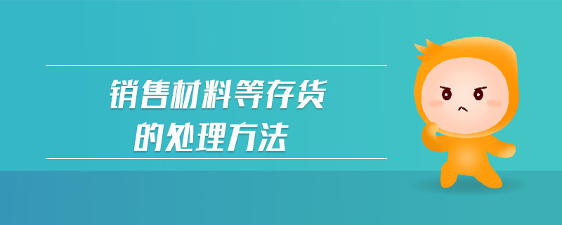 销售材料等存货的处理方法 销售材料等存货的处理方法