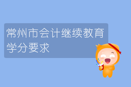 2019年江苏省常州市会计继续教育学分要求是什么你知道吗? 2019年江苏省常州市会计继续教育学分要求是什么你知道吗?
