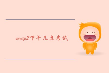 cmap2下午几点考试 cmap2下午几点考试