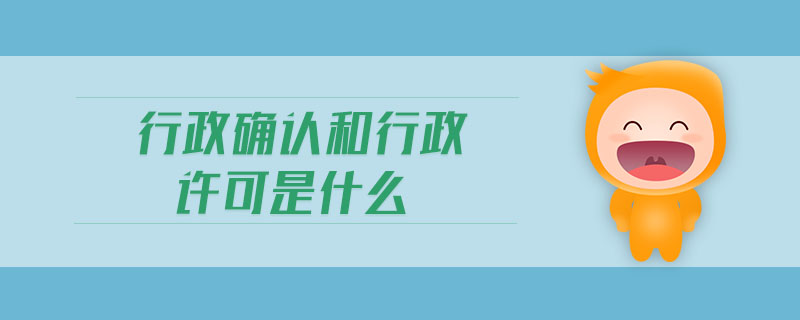 行政确认和行政许可是什么 行政确认和行政许可是什么