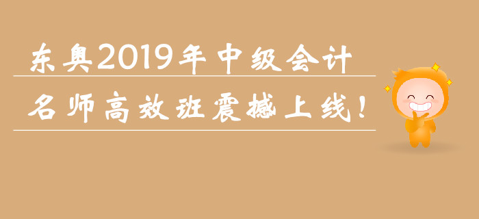 东奥2019年中级会计职称名师高效班震撼上线! 东奥2019年中级会计职称名师高效班震撼上线!