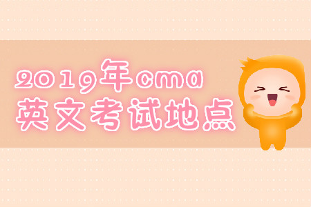 2019年西藏cma英文考试地点是什么? 2019年西藏cma英文考试地点是什么?