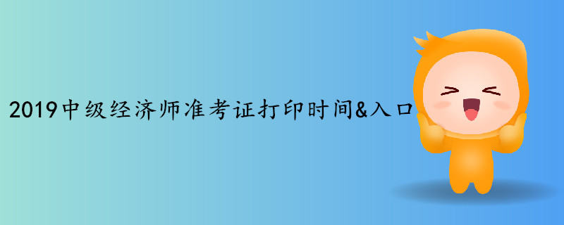2019年中级经济师考试准考证打印时间&入口