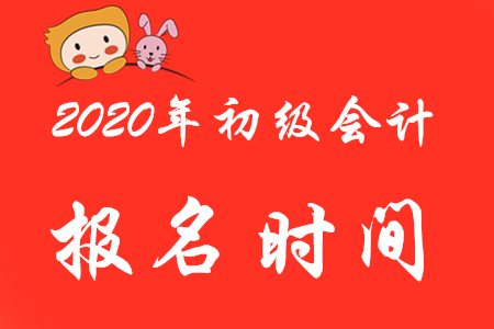 2020年初级会计考试报名起止时间是？错过了能补报吗？