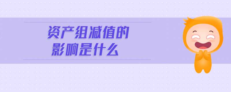 资产组减值的影响是什么 资产组减值的影响是什么