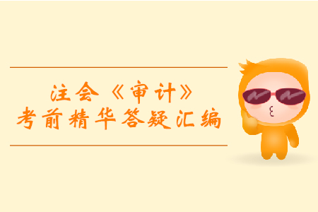 逆袭必备！2019年注会《审计》考前精华答疑汇编