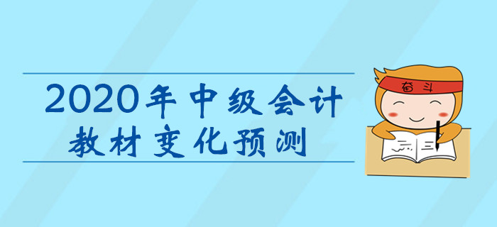 2020年中级会计职称考试教材变化预测!考生速看! 2020年中级会计职称考试教材变化预测!考生速看!