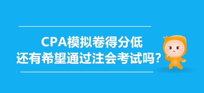 CPA模拟卷得分低,还有希望通过注会考试吗? CPA模拟卷得分低,还有希望通过注会考试吗?