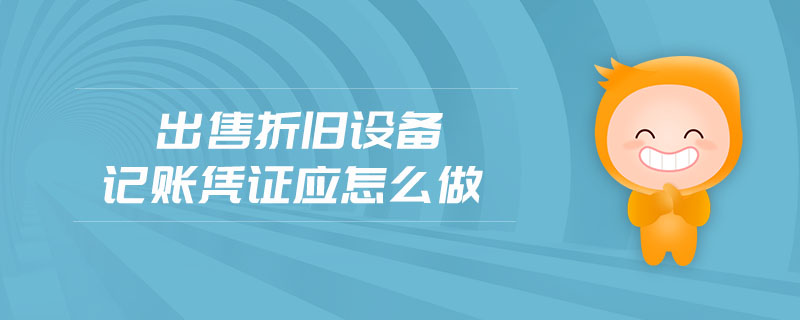 出售折旧设备记账凭证应怎么做 出售折旧设备记账凭证应怎么做