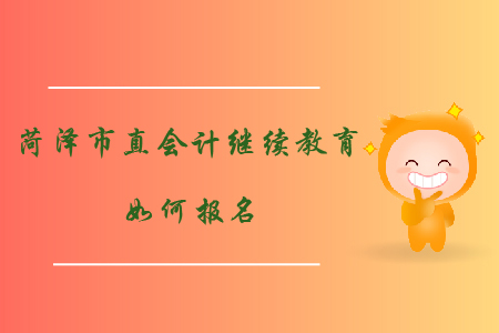 2019年山东省菏泽市直会计继续教育如何报名？