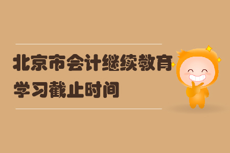 2019年北京市会计继续教育学习截止时间 2019年北京市会计继续教育学习截止时间