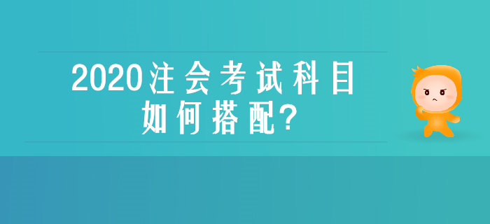 零基础、没经验不用慌,一文了解注会考试科目如何搭配 零基础、没经验不用慌,一文了解注会考试科目如何搭配