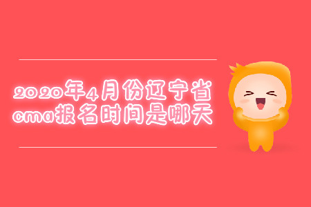 2020年4月份辽宁省cma报名时间是哪天 2020年4月份辽宁省cma报名时间是哪天