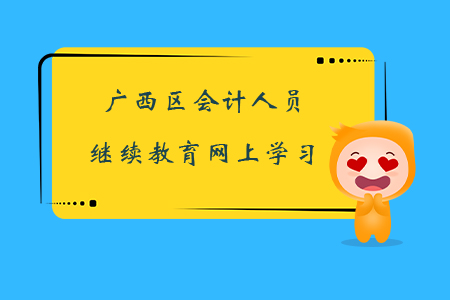 广西区会计人员继续教育网上学习 广西区会计人员继续教育网上学习