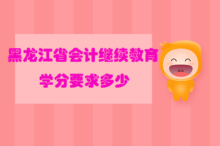 黑龙江省会计继续教育学分要求多少？