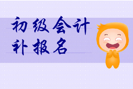2020年初级会计报名有补报名吗? 2020年初级会计报名有补报名吗?