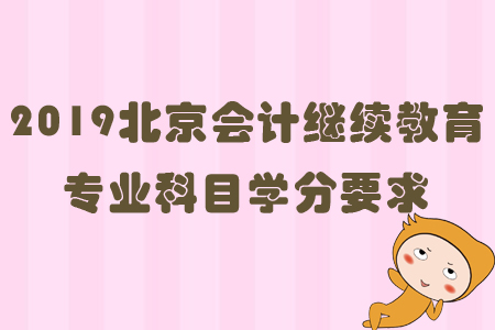 2019北京会计继续教育专业科目学分要求