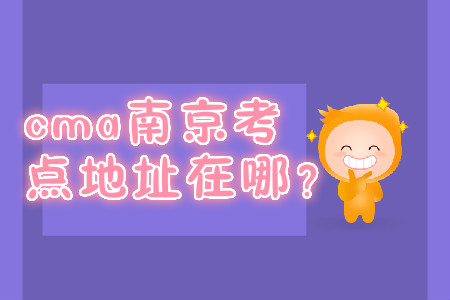 cma南京考点地址在哪? cma南京考点地址在哪?