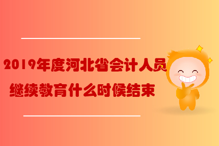 2019年度河北省会计人员继续教育什么时候结束 2019年度河北省会计人员继续教育什么时候结束