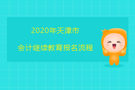 2020年天津市会计继续教育报名流程 2020年天津市会计继续教育报名流程